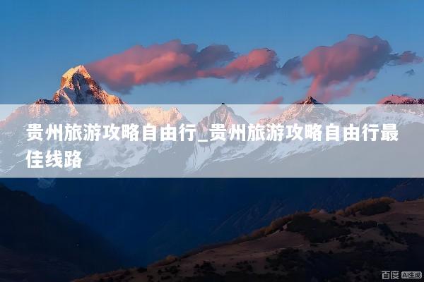 贵州旅游攻略自由行_贵州旅游攻略自由行最佳线路