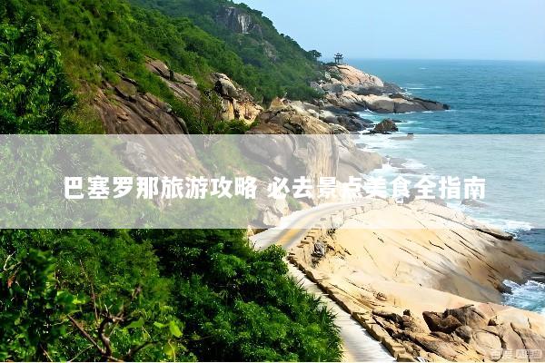 巴塞罗那旅游攻略 必去景点美食全指南