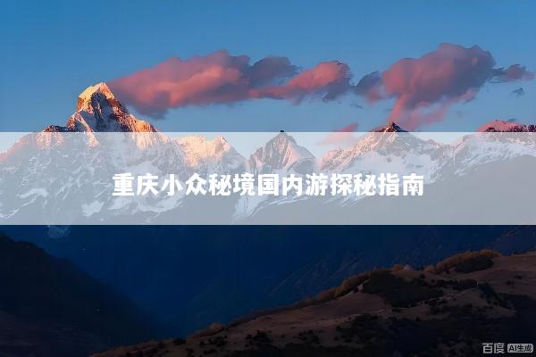 重庆小众秘境国内游探秘指南