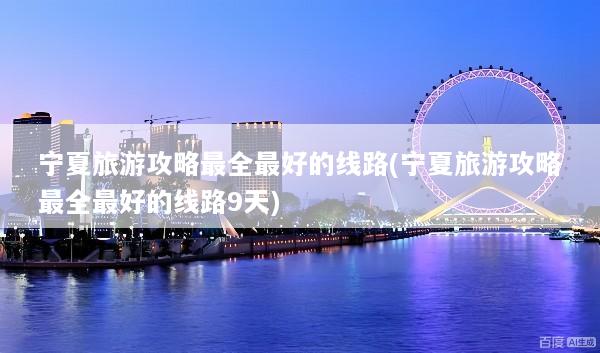 宁夏旅游攻略最全最好的线路(宁夏旅游攻略最全最好的线路9天)