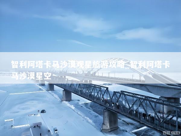 智利阿塔卡马沙漠观星旅游攻略_智利阿塔卡马沙漠星空