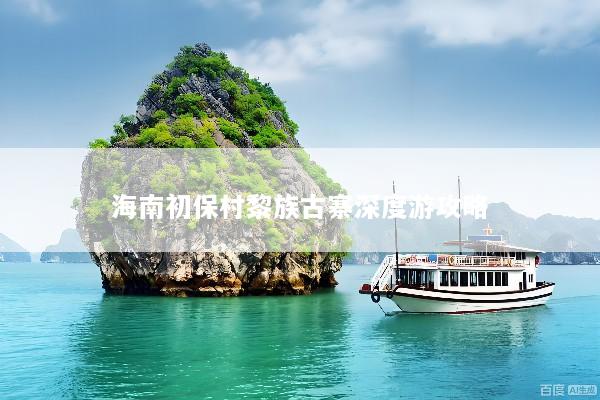 海南初保村黎族古寨深度游攻略