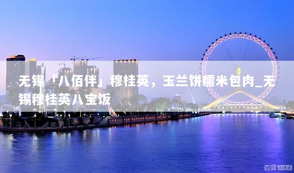 无锡「八佰伴」穆桂英，玉兰饼糯米包肉_无锡穆桂英八宝饭