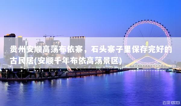 贵州安顺高荡布依寨，石头寨子里保存完好的古民居(安顺千年布依高荡景区)