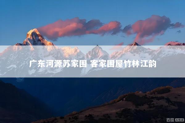 广东河源苏家围 客家围屋竹林江韵