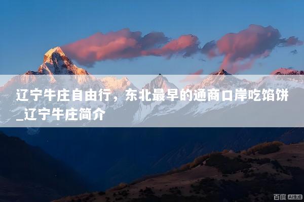 辽宁牛庄自由行，东北最早的通商口岸吃馅饼_辽宁牛庄简介
