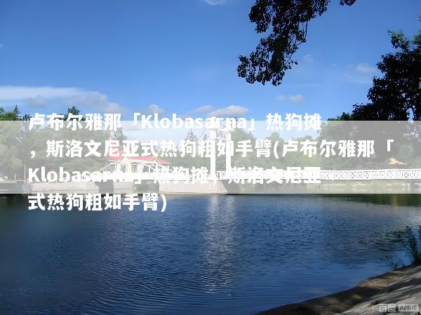 卢布尔雅那「Klobasarna」热狗摊，斯洛文尼亚式热狗粗如手臂(卢布尔雅那「Klobasarna」热狗摊，斯洛文尼亚式热狗粗如手臂)