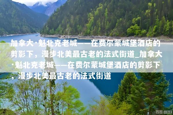 加拿大·魁北克老城——在费尔蒙城堡酒店的剪影下，漫步北美最古老的法式街道_加拿大·魁北克老城——在费尔蒙城堡酒店的剪影下，漫步北美最古老的法式街道