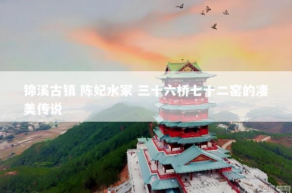 锦溪古镇 陈妃水冢 三十六桥七十二窑的凄美传说