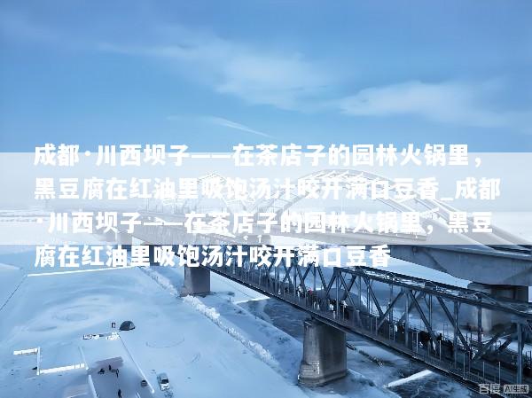 成都·川西坝子——在茶店子的园林火锅里，黑豆腐在红油里吸饱汤汁咬开满口豆香_成都·川西坝子——在茶店子的园林火锅里，黑豆腐在红油里吸饱汤汁咬开满口豆香