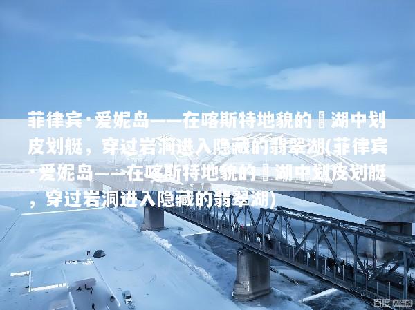菲律宾·爱妮岛——在喀斯特地貌的潟湖中划皮划艇，穿过岩洞进入隐藏的翡翠湖(菲律宾·爱妮岛——在喀斯特地貌的潟湖中划皮划艇，穿过岩洞进入隐藏的翡翠湖)