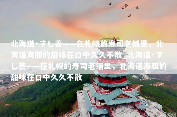 北海道·すし善——在札幌的寿司老铺里，北海道海胆的甜味在口中久久不散_北海道·すし善——在札幌的寿司老铺里，北海道海胆的甜味在口中久久不散