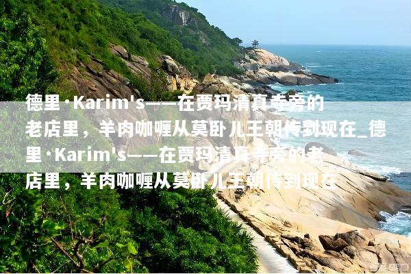 德里·Karim's——在贾玛清真寺旁的老店里，羊肉咖喱从莫卧儿王朝传到现在_德里·Karim's——在贾玛清真寺旁的老店里，羊肉咖喱从莫卧儿王朝传到现在