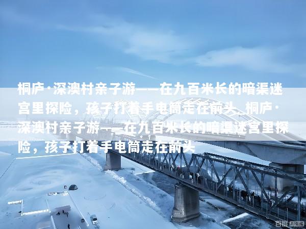 桐庐·深澳村亲子游——在九百米长的暗渠迷宫里探险，孩子打着手电筒走在前头_桐庐·深澳村亲子游——在九百米长的暗渠迷宫里探险，孩子打着手电筒走在前头