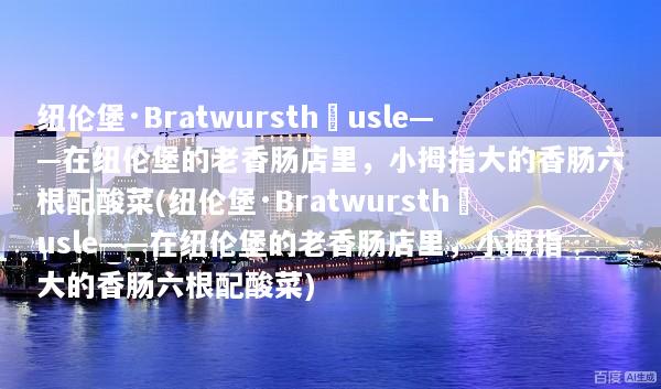 纽伦堡·Bratwursthäusle——在纽伦堡的老香肠店里，小拇指大的香肠六根配酸菜(纽伦堡·Bratwursthäusle——在纽伦堡的老香肠店里，小拇指大的香肠六根配酸菜)
