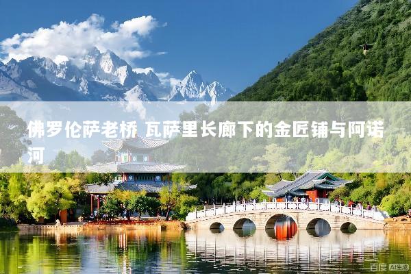 佛罗伦萨老桥 瓦萨里长廊下的金匠铺与阿诺河
