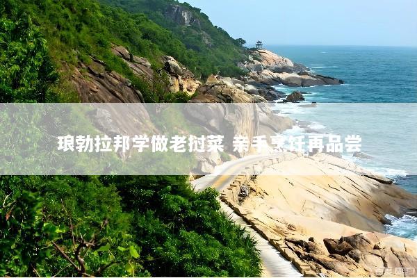 琅勃拉邦学做老挝菜 亲手烹饪再品尝