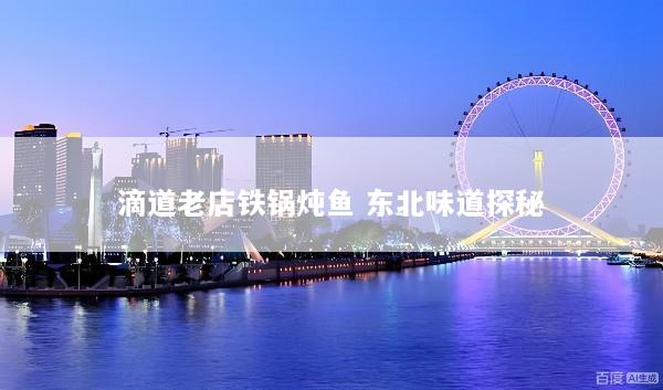 滴道老店铁锅炖鱼 东北味道探秘