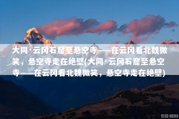 大同·云冈石窟至悬空寺——在云冈看北魏微笑，悬空寺走在绝壁(大同·云冈石窟至悬空寺——在云冈看北魏微笑，悬空寺走在绝壁)