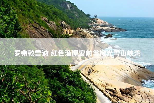 罗弗敦雷讷 红色渔屋窗前赏极光雪山峡湾