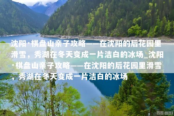 沈阳·棋盘山亲子攻略——在沈阳的后花园里滑雪，秀湖在冬天变成一片洁白的冰场_沈阳·棋盘山亲子攻略——在沈阳的后花园里滑雪，秀湖在冬天变成一片洁白的冰场