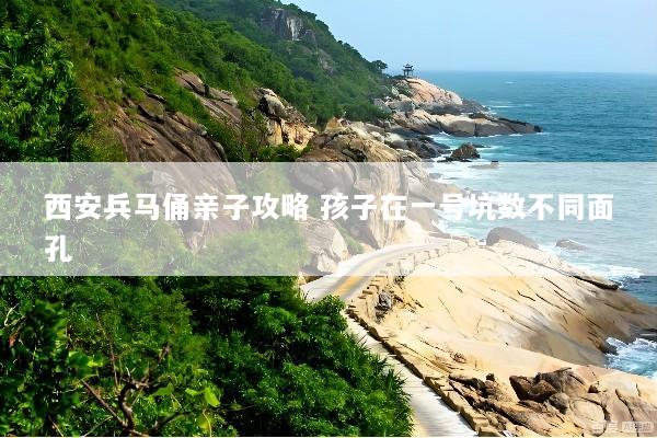西安兵马俑亲子攻略 孩子在一号坑数不同面孔