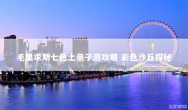 毛里求斯七色土亲子游攻略 彩色沙丘探秘