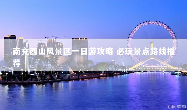 南充西山风景区一日游攻略 必玩景点路线推荐