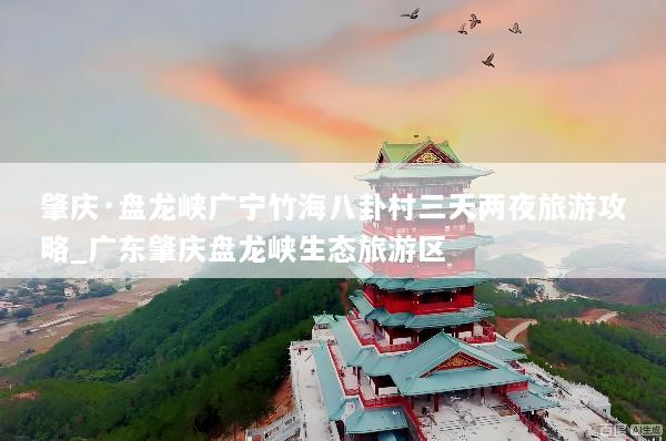 肇庆·盘龙峡广宁竹海八卦村三天两夜旅游攻略_广东肇庆盘龙峡生态旅游区
