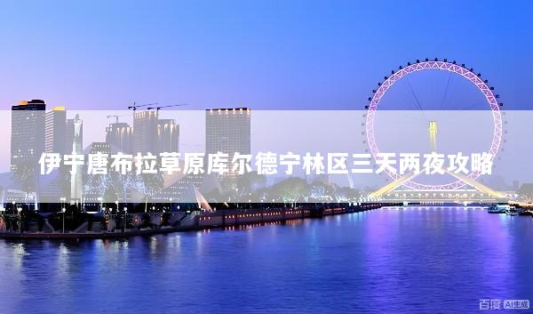 伊宁唐布拉草原库尔德宁林区三天两夜攻略