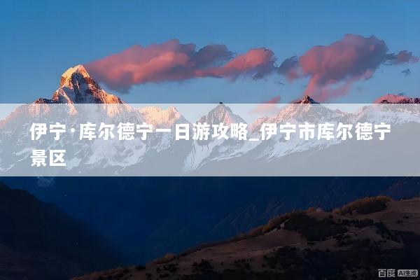 伊宁·库尔德宁一日游攻略_伊宁市库尔德宁景区