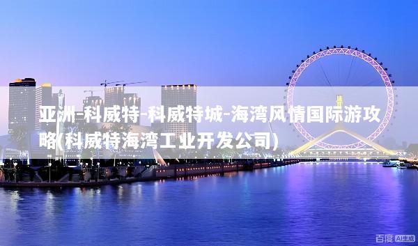 亚洲-科威特-科威特城-海湾风情国际游攻略(科威特海湾工业开发公司)