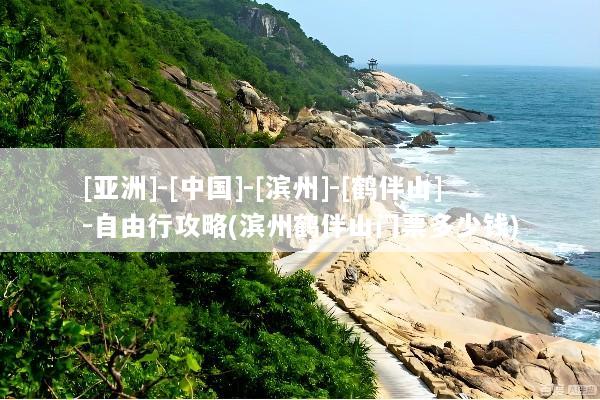 [亚洲]-[中国]-[滨州]-[鹤伴山]-自由行攻略(滨州鹤伴山门票多少钱)