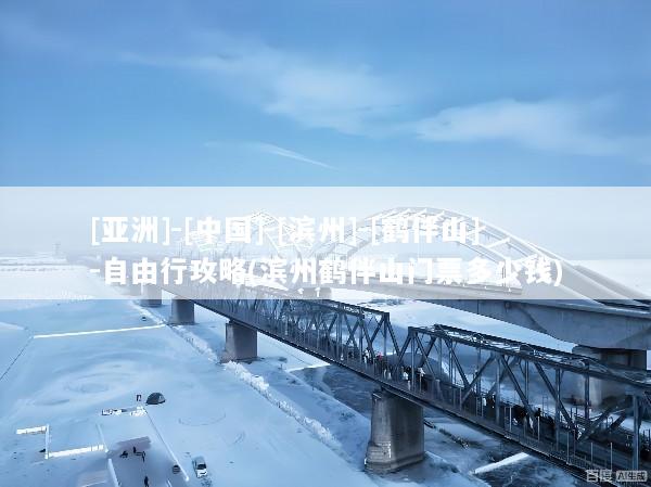 [亚洲]-[中国]-[滨州]-[鹤伴山]-自由行攻略(滨州鹤伴山门票多少钱)