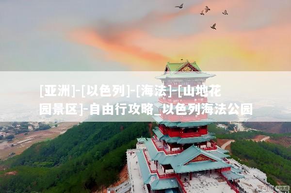 [亚洲]-[以色列]-[海法]-[山地花园景区]-自由行攻略_以色列海法公园