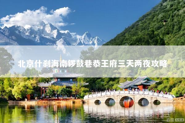 北京什刹海南锣鼓巷恭王府三天两夜攻略