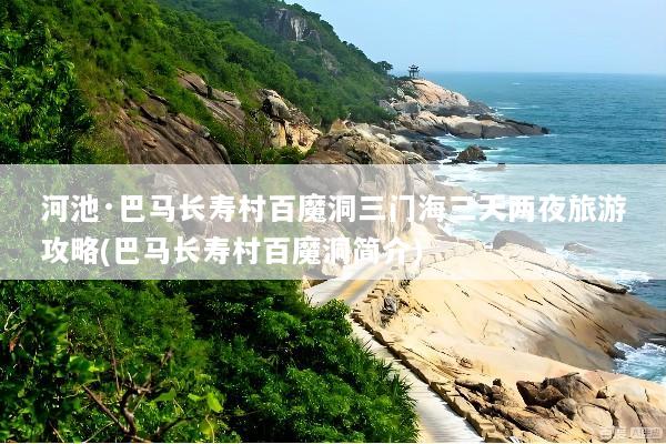 河池·巴马长寿村百魔洞三门海三天两夜旅游攻略(巴马长寿村百魔洞简介)