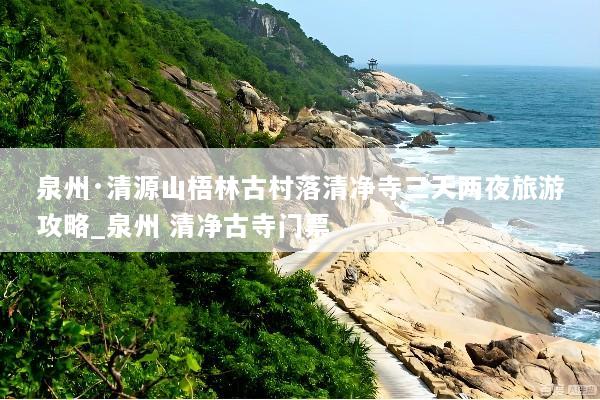 泉州·清源山梧林古村落清净寺三天两夜旅游攻略_泉州 清净古寺门票