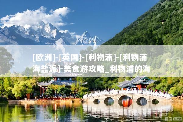 [欧洲]-[英国]-[利物浦]-[利物浦海盐派]-美食游攻略_利物浦的海