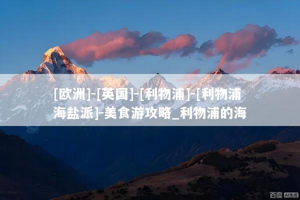 [欧洲]-[英国]-[利物浦]-[利物浦海盐派]-美食游攻略_利物浦的海