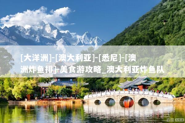 [大洋洲]-[澳大利亚]-[悉尼]-[澳洲炸鱼排]-美食游攻略_澳大利亚炸鱼队