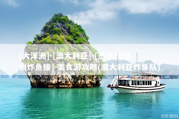 [大洋洲]-[澳大利亚]-[悉尼]-[澳洲炸鱼排]-美食游攻略(澳大利亚炸鱼队)