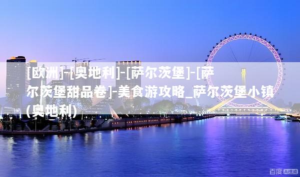 [欧洲]-[奥地利]-[萨尔茨堡]-[萨尔茨堡甜品卷]-美食游攻略_萨尔茨堡小镇(奥地利)