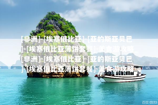 [非洲]-[埃塞俄比亚]-[亚的斯亚贝巴]-[埃塞俄比亚薄饼套餐]-美食游攻略_[非洲]-[埃塞俄比亚]-[亚的斯亚贝巴]-[埃塞俄比亚薄饼套餐]-美食游攻略