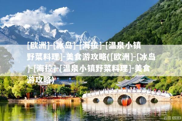 [欧洲]-[冰岛]-[海拉]-[温泉小镇野菜料理]-美食游攻略([欧洲]-[冰岛]-[海拉]-[温泉小镇野菜料理]-美食游攻略)