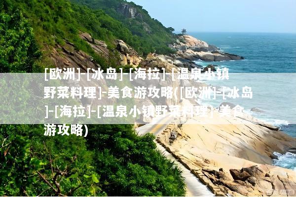 [欧洲]-[冰岛]-[海拉]-[温泉小镇野菜料理]-美食游攻略([欧洲]-[冰岛]-[海拉]-[温泉小镇野菜料理]-美食游攻略)