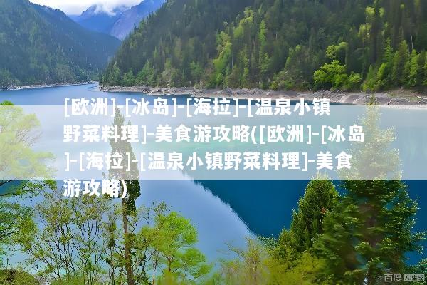 [欧洲]-[冰岛]-[海拉]-[温泉小镇野菜料理]-美食游攻略([欧洲]-[冰岛]-[海拉]-[温泉小镇野菜料理]-美食游攻略)