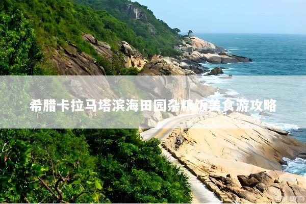 希腊卡拉马塔滨海田园杂粮饭美食游攻略
