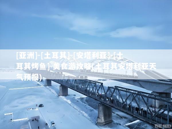 [亚洲]-[土耳其]-[安塔利亚]-[土耳其烤鱼]-美食游攻略(土耳其安塔利亚天气预报)