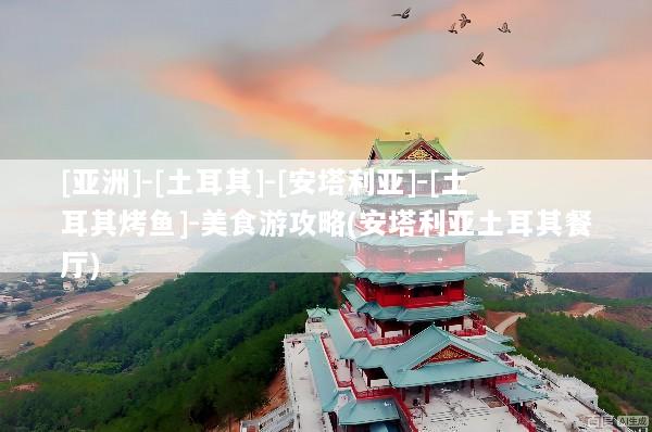 [亚洲]-[土耳其]-[安塔利亚]-[土耳其烤鱼]-美食游攻略(安塔利亚土耳其餐厅)